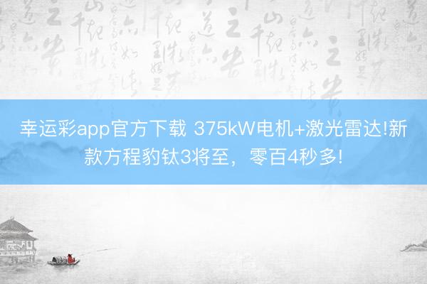 幸运彩app官方下载 375kW电机+激光雷达!新款方程豹钛3将至，零百4秒多!