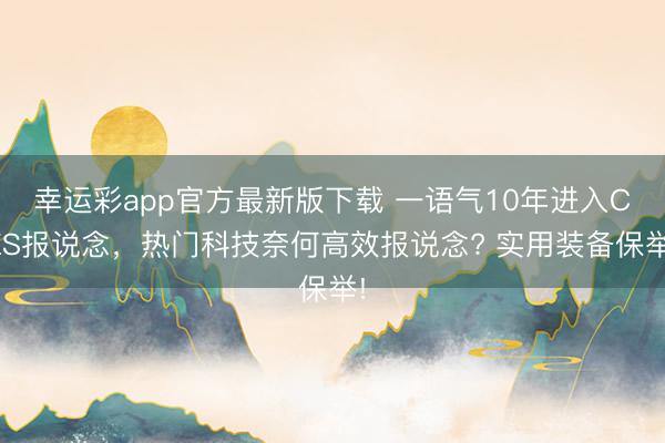幸运彩app官方最新版下载 一语气10年进入CES报说念，热门科技奈何高效报说念? 实用装备保举!