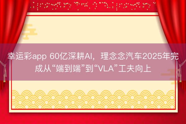 幸运彩app 60亿深耕AI，理念念汽车2025年完成从“端到端”到“VLA”工夫向上