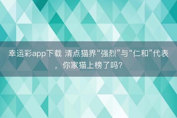 幸运彩app下载 清点猫界“强烈”与“仁和”代表，你家猫上榜了吗?