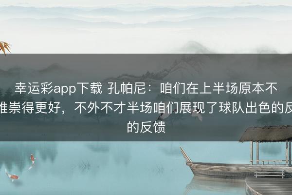 幸运彩app下载 孔帕尼：咱们在上半场原本不错推崇得更好，不外不才半场咱们展现了球队出色的反馈