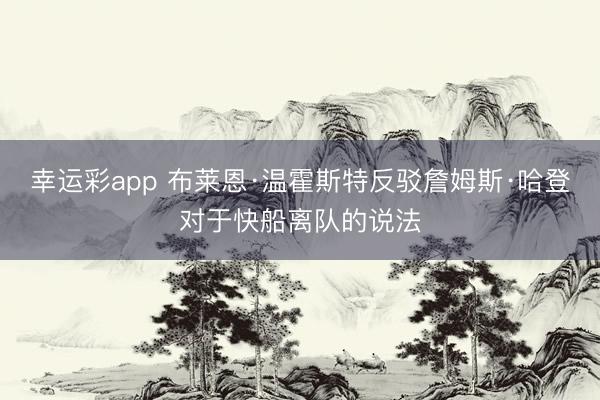 幸运彩app 布莱恩·温霍斯特反驳詹姆斯·哈登对于快船离队的说法