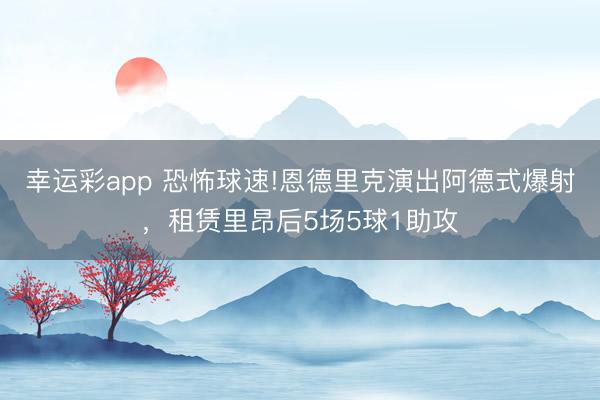 幸运彩app 恐怖球速!恩德里克演出阿德式爆射，租赁里昂后5场5球1助攻
