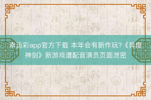 幸运彩app官方下载 本年会有新作玩?《异度神剑》新游戏遭配音演员页面泄密