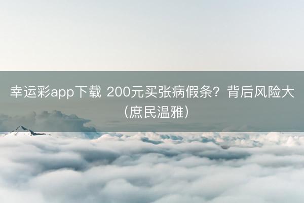 幸运彩app下载 200元买张病假条？背后风险大（庶民温雅）