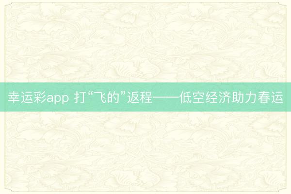 幸运彩app 打“飞的”返程——低空经济助力春运