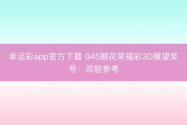 幸运彩app官方下载 045期花荣福彩3D展望奖号：双胆参考