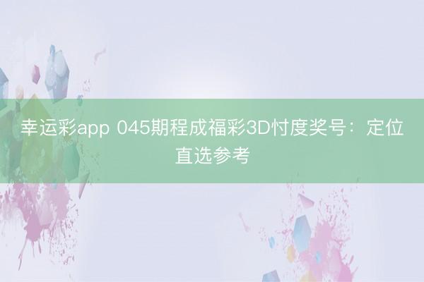 幸运彩app 045期程成福彩3D忖度奖号：定位直选参考