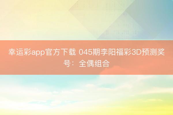 幸运彩app官方下载 045期李阳福彩3D预测奖号:全偶组合