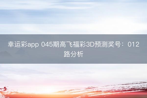 幸运彩app 045期高飞福彩3D预测奖号：012路分析