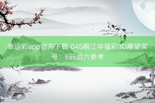 幸运彩app官方下载 045期江华福彩3D展望奖号:6码组六参考
