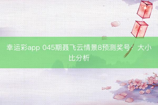 幸运彩app 045期聂飞云情景8预测奖号：大小比分析