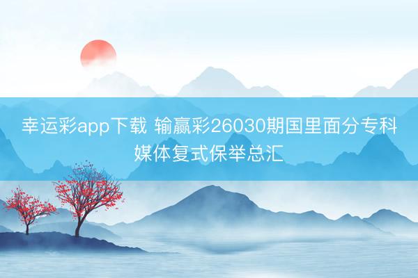 幸运彩app下载 输赢彩26030期国里面分专科媒体复式保举总汇