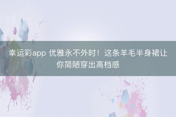 幸运彩app 优雅永不外时!这条羊毛半身裙让你简陋穿出高档感