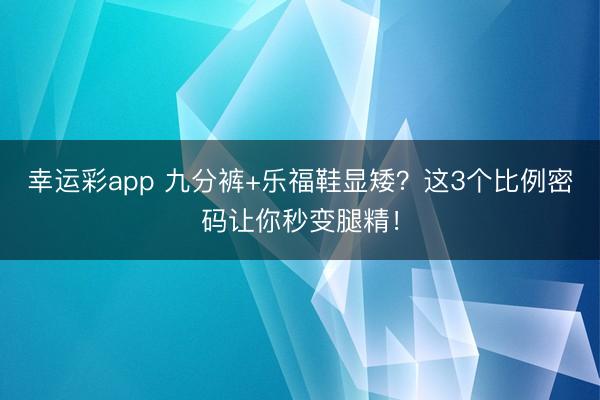 幸运彩app 九分裤+乐福鞋显矮？这3个比例密码让你秒变腿精！