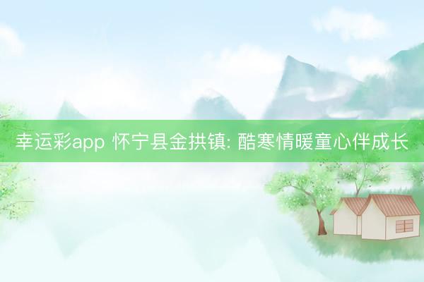 幸运彩app 怀宁县金拱镇: 酷寒情暖童心伴成长