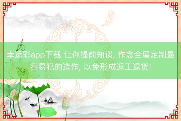 幸运彩app下载 让你提前知谈, 作念全屋定制最容易犯的造作, 以免形成返工退货!