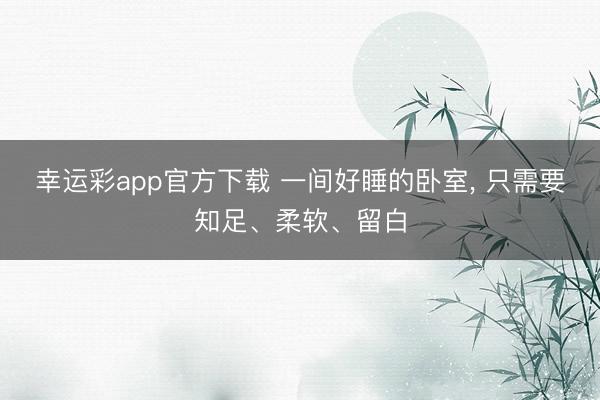 幸运彩app官方下载 一间好睡的卧室， 只需要知足、柔软、留白